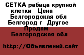 СЕТКА рабица крупной клетки › Цена ­ 700 - Белгородская обл., Белгород г. Другое » Продам   . Белгородская обл.